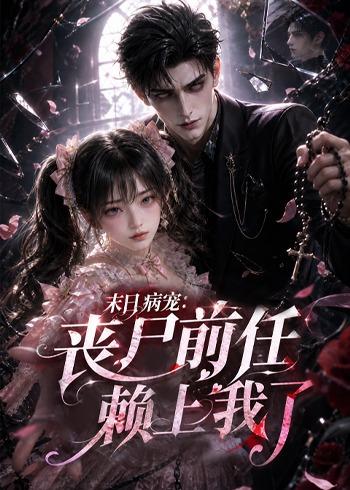 末日病宠：丧尸前任赖上我了(全集)