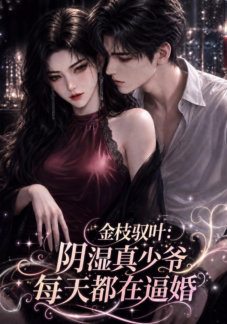 金枝驭叶：阴湿真少爷每天都在逼婚(全集)